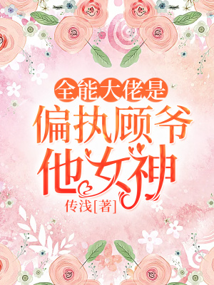 全能大佬是偏执顾爷他女神