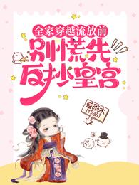 全家穿越流放前？别慌先反抄皇宫
