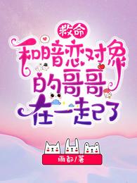 救命！和暗恋对象的哥哥在一起了