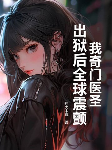 我奇门医圣，出狱后全球震颤！
