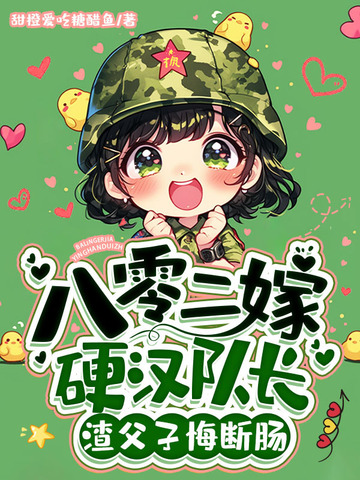 八零二嫁硬汉队长，渣父子悔断肠