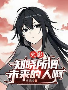 火影：知晓所谓未来的人啊