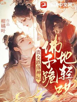 贵女跌落神坛，佛子跪地轻哄