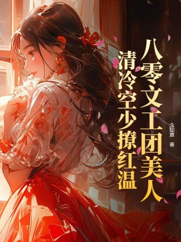 八零文工团美人，清冷空少撩红温