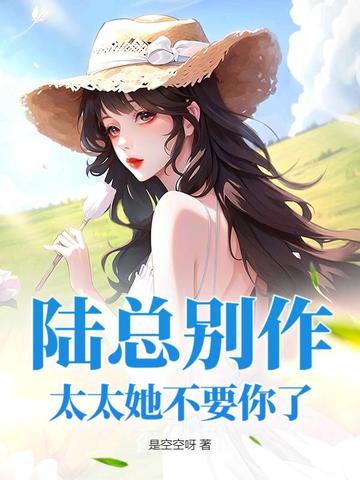 陆总别作，太太她不要你了