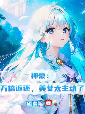 神豪：万倍返还，美女太主动了