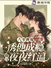 八零换嫁诱他成瘾，糙汉夜夜红温