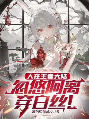 人在王者大陆，忽悠阿离穿白丝