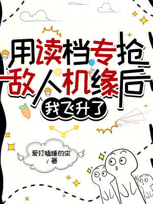 用读档专抢敌人机缘后，我飞升了