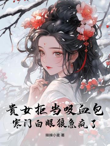 贵女拒当吸血包，寒门白眼狼急疯了