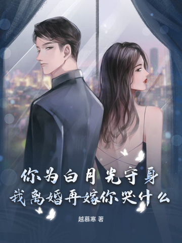 你为白月光守身，我离婚再嫁你哭什么？
