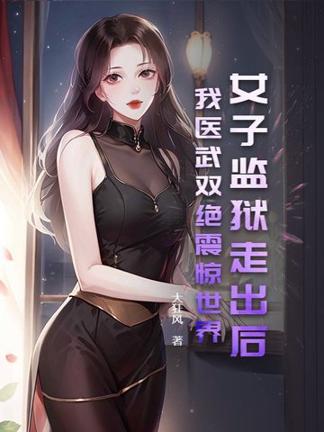 女子监狱走出后，我医武双绝震惊世界！