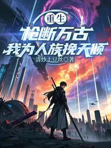 重生：枪断万古，我为人族挽天倾