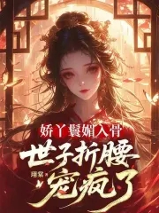娇丫鬟媚入骨，世子折腰宠疯了