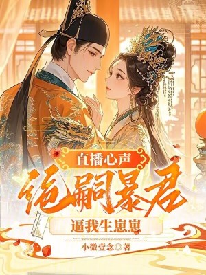 直播心声：绝嗣暴君逼我生崽崽