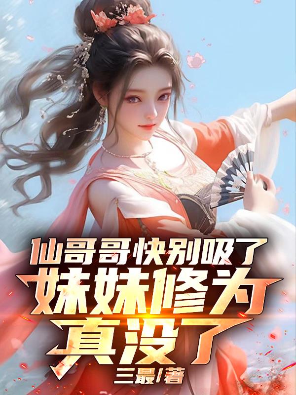 仙哥哥快别吸了，妹妹修为真没了