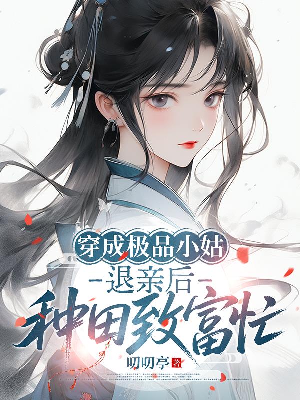 穿成极品小姑，退亲后种田致富忙