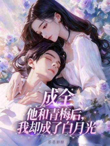 成全他和青梅后，我却成了白月光