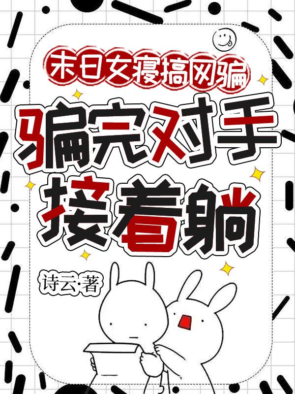 末日女寝搞网骗，骗完对手接着躺
