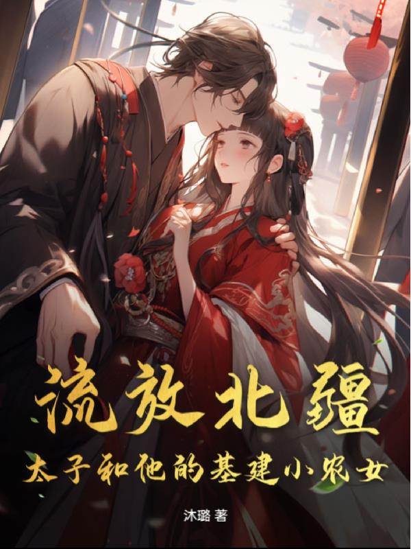 流放北疆：太子和他的基建小农女