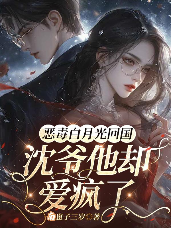 恶毒白月光回国，沈爷他却爱疯了