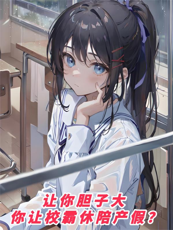 让你胆子大，你让校霸休陪产假？