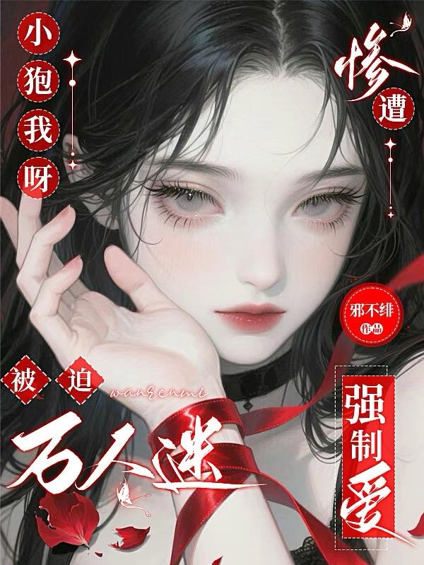 小狍我呀，被迫万人迷惨遭强制爱