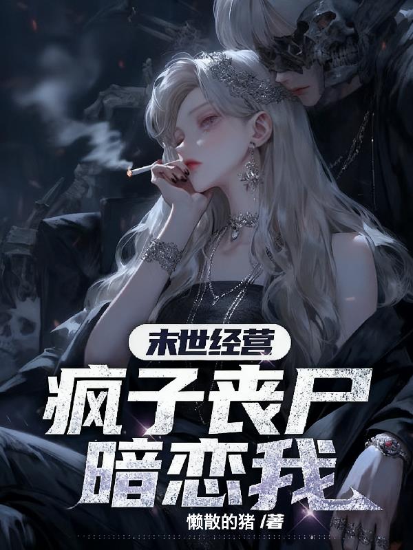 末世经营，疯子丧尸暗恋我