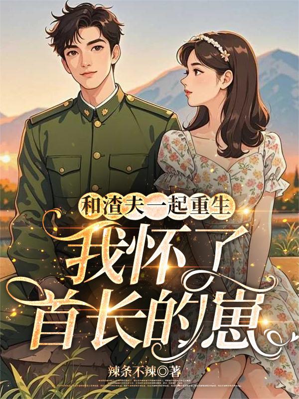 和渣夫一起重生，我怀了首长的崽