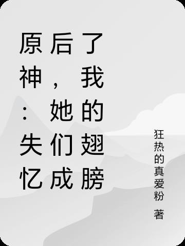 原神：失忆后，她们成了我的翅膀