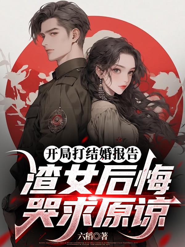 开局打结婚报告，渣女后悔哭求原
