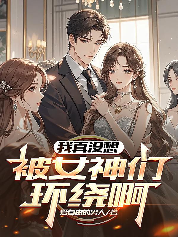 我真没想被女神们环绕啊