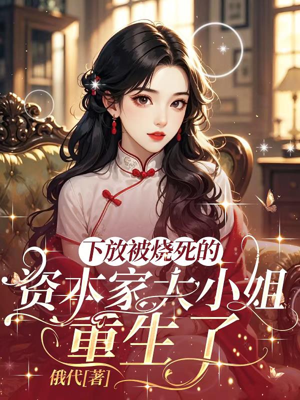下放被烧死的资本家大小姐重生了