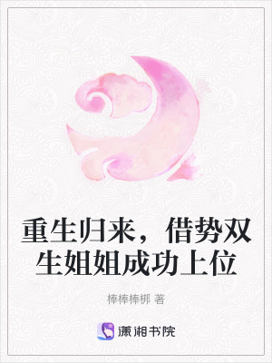 重生归来，借势双生姐姐成功上位