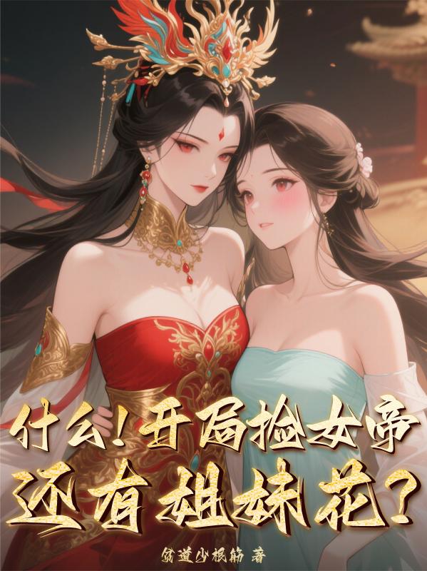 什么！开局捡女帝，还有姐妹花？