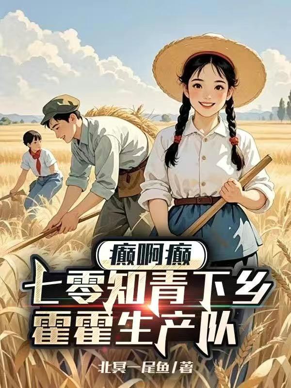 癫啊癫，七零知青下乡霍霍生产队