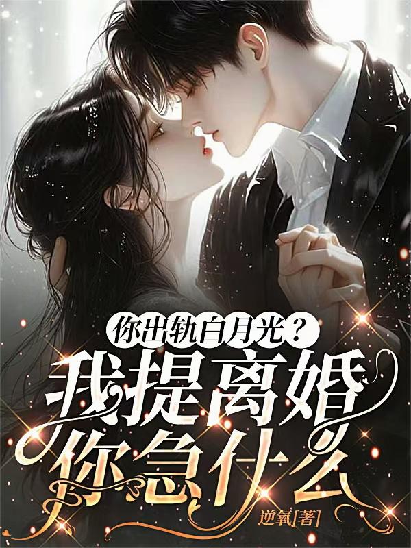 你出轨白月光？我提离婚你急什么