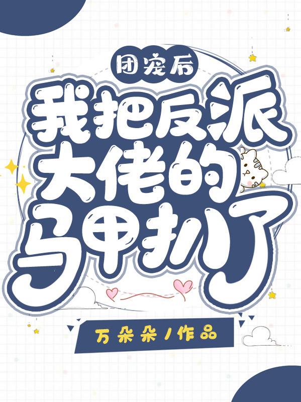 团宠后我把反派大佬的马甲扒了！