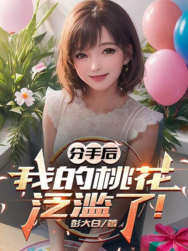 分手后，我的桃花泛滥了！