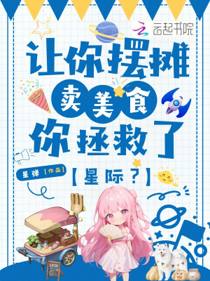 让你摆摊卖美食，你拯救了星际？