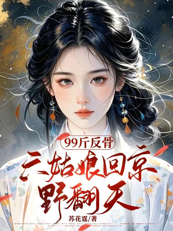 99斤反骨，六姑娘回京野翻天