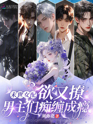 末世女配欲又撩，男主们痴缠成瘾