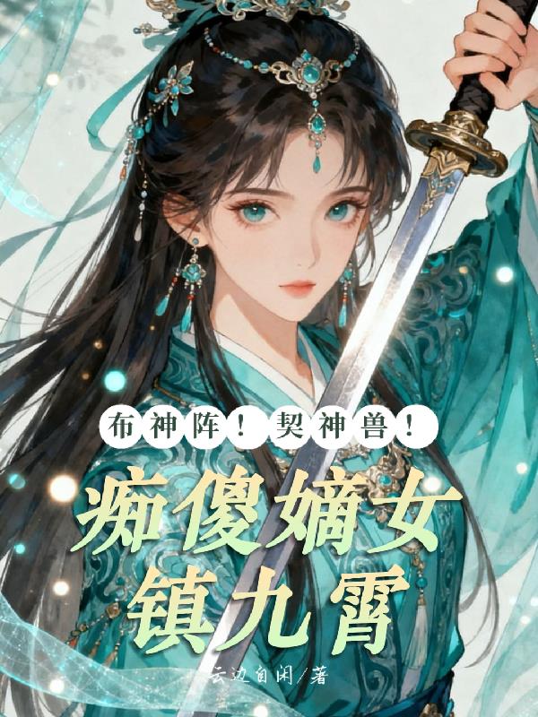 布神阵！契神兽！痴傻嫡女镇九霄