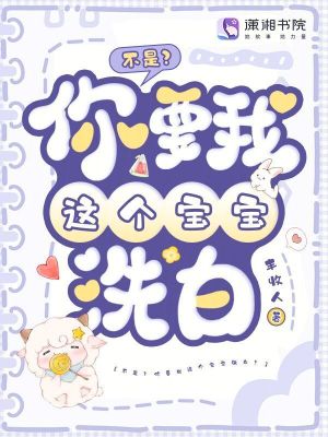 不是？你要我这个宝宝洗白？